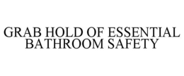 GRAB HOLD OF ESSENTIAL BATHROOM SAFETY trademark