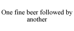 ONE FINE BEER FOLLOWED BY ANOTHER trademark