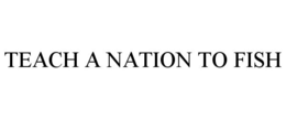 TEACH A NATION TO FISH trademark