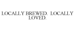 LOCALLY BREWED. LOCALLY LOVED. trademark