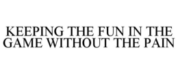 KEEPING THE FUN IN THE GAME WITHOUT THE PAIN trademark