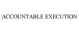 ACCOUNTABLE EXECUTION trademark