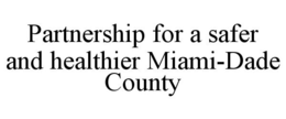 PARTNERSHIP FOR A SAFER AND HEALTHIER MIAMI-DADE COUNTY trademark
