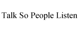 TALK SO PEOPLE LISTEN trademark