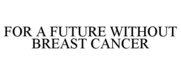 FOR A FUTURE WITHOUT BREAST CANCER trademark