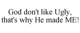 GOD DON'T LIKE UGLY, THAT'S WHY HE MADEME! trademark