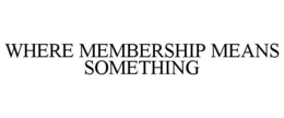 WHERE MEMBERSHIP MEANS SOMETHING trademark