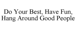 DO YOUR BEST, HAVE FUN, HANG AROUND GOOD PEOPLE trademark