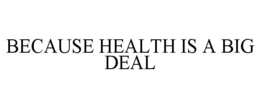 BECAUSE HEALTH IS A BIG DEAL trademark