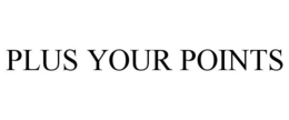 PLUS YOUR POINTS trademark