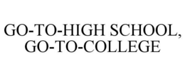 GO-TO-HIGH SCHOOL, GO-TO-COLLEGE trademark