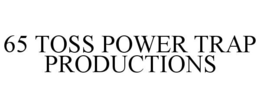 65 TOSS POWER TRAP PRODUCTIONS trademark