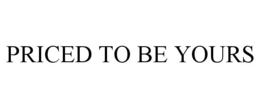 PRICED TO BE YOURS trademark