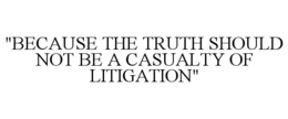 "BECAUSE THE TRUTH SHOULD NOT BE A CASUALTY OF LITIGATION" trademark