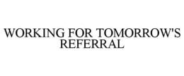 WORKING FOR TOMORROW'S REFERRAL trademark