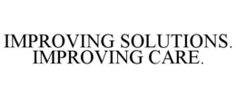 IMPROVING SOLUTIONS. IMPROVING CARE. trademark