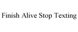 FINISH ALIVE STOP TEXTING trademark