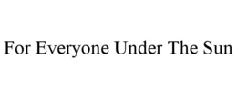 FOR EVERYONE UNDER THE SUN trademark