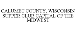 CALUMET COUNTY, WISCONSIN SUPPER CLUB CAPITAL OF THE MIDWEST trademark