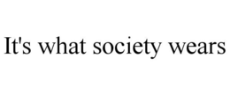 IT'S WHAT SOCIETY WEARS trademark