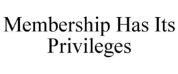 MEMBERSHIP HAS ITS PRIVILEGES trademark