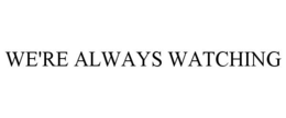 WE'RE ALWAYS WATCHING trademark