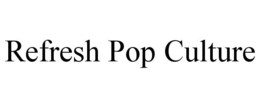 REFRESH POP CULTURE trademark