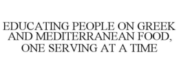 EDUCATING PEOPLE ON GREEK AND MEDITERRANEAN FOOD, ONE SERVING AT A TIME trademark