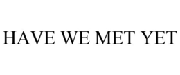 HAVE WE MET YET trademark