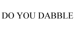 DO YOU DABBLE trademark