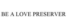 BE A LOVE PRESERVER trademark