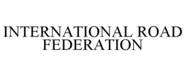 INTERNATIONAL ROAD FEDERATION trademark