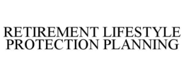 RETIREMENT LIFESTYLE PROTECTION PLANNING trademark