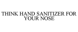 THINK HAND SANITIZER FOR YOUR NOSE trademark