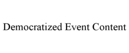 DEMOCRATIZED EVENT CONTENT trademark
