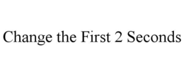 CHANGE THE FIRST 2 SECONDS trademark