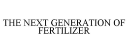 THE NEXT GENERATION OF FERTILIZER trademark
