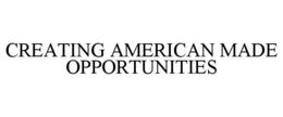 CREATING AMERICAN MADE OPPORTUNITIES trademark