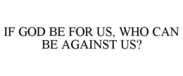 IF GOD BE FOR US, WHO CAN BE AGAINST US? trademark