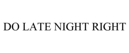 DO LATE NIGHT RIGHT trademark