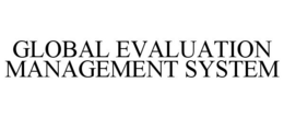 GLOBAL EVALUATION MANAGEMENT SYSTEM trademark