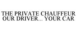 THE PRIVATE CHAUFFEUR OUR DRIVER... YOUR CAR trademark