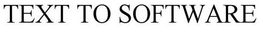 TEXT TO SOFTWARE trademark