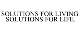 SOLUTIONS FOR LIVING. SOLUTIONS FOR LIFE. trademark