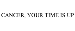 CANCER, YOUR TIME IS UP trademark