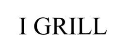 I GRILL trademark