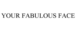 YOUR FABULOUS FACE trademark