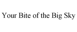 YOUR BITE OF THE BIG SKY trademark