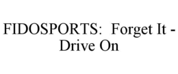 FIDOSPORTS: FORGET IT - DRIVE ON trademark