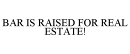 BAR IS RAISED FOR REAL ESTATE! trademark